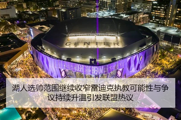 湖人选帅范围继续收窄雷迪克执教可能性与争议持续升温引发联盟热议