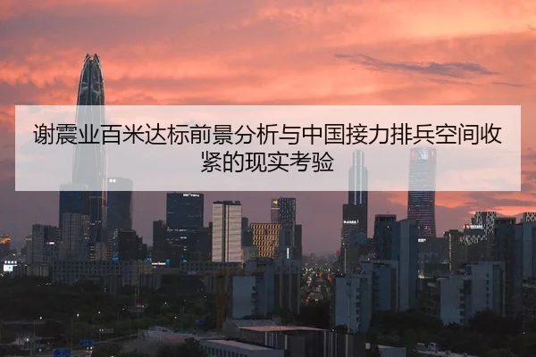 谢震业百米达标前景分析与中国接力排兵空间收紧的现实考验